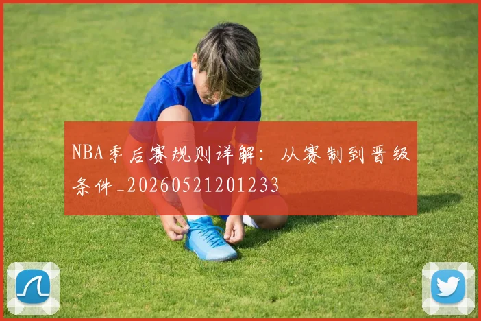 NBA季后赛规则详解：从赛制到晋级条件_20260521201233