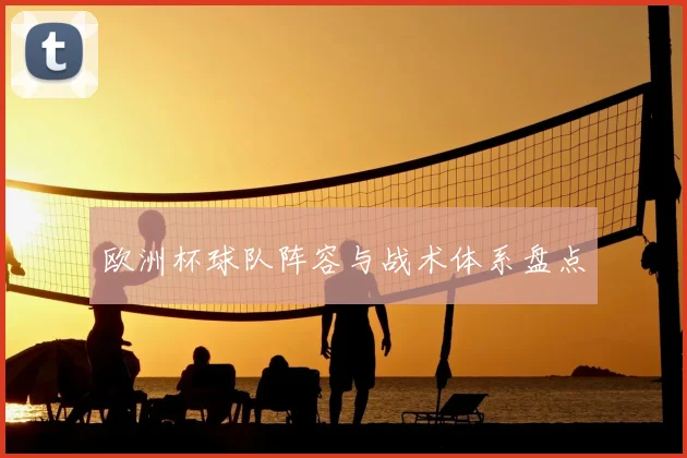 欧洲杯球队阵容与战术体系盘点