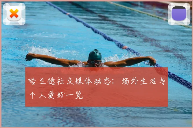 哈兰德社交媒体动态:场外生活与个人爱好一览