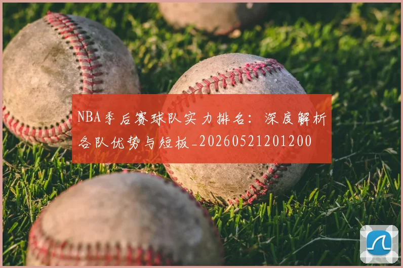NBA季后赛球队实力排名:深度解析各队优势与短板_20260521201200